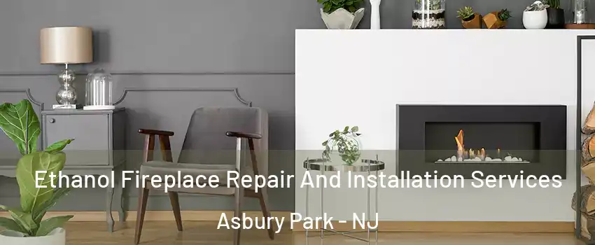 Ethanol Fireplace Repair And Installation Services Asbury Park - NJ