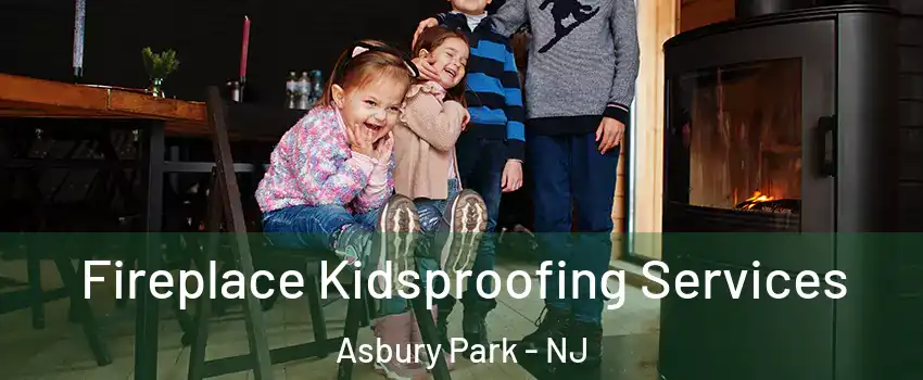 Fireplace Kidsproofing Services Asbury Park - NJ