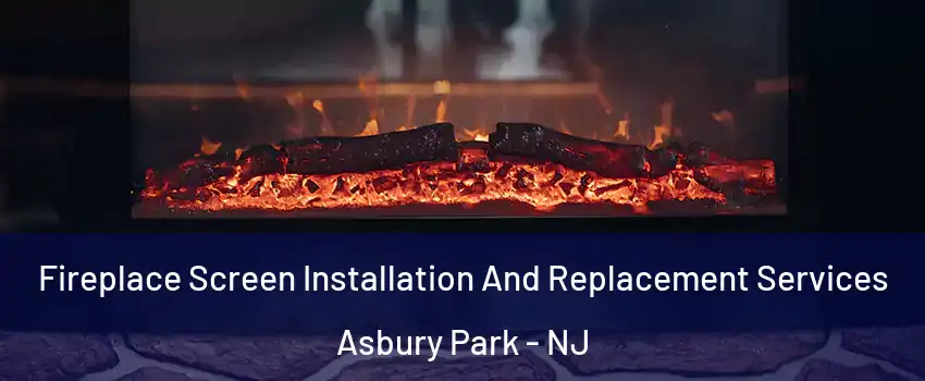 Fireplace Screen Installation And Replacement Services Asbury Park - NJ