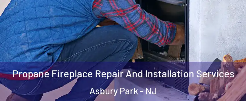 Propane Fireplace Repair And Installation Services Asbury Park - NJ