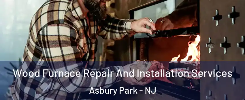 Wood Furnace Repair And Installation Services Asbury Park - NJ